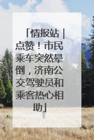 情报站｜点赞！市民乘车突然晕倒，济南公交驾驶员和乘客热心相助